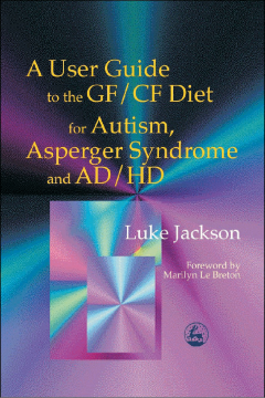 A User Guide to the GF/CF Diet for Autism, Asperger Syndrome and AD/HD A User Guide to the GF/CF Diet for Autism, Asperger Syndrome and AD/HD