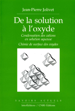 De la solution à l'oxyde - Condensation des cations en solution aqueuse. Chimie de surface des oxyde De la solution à l'oxyde - Condensation des cations en solution aqueuse. Chimie de surface des oxyde