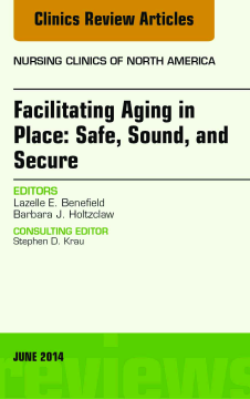 Facilitating Aging in Place: Safe, Sound, and Secure, An Issue of Nursing Clinics, E-Book Facilitating Aging in Place: Safe, Sound, and Secure, An Issue of Nursing Clinics, E-Book