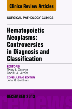 Hematopoietic Neoplasms: Controversies in Diagnosis and Classification, An Issue of Surgical Pathology Clinics, E-Book Hematopoietic Neoplasms: Controversies in Diagnosis and Classification, An Issue of Surgical Pathology Clinics, E-Book
