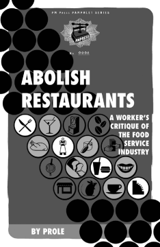 Abolish Restaurants: A Worker's Critique Of The Food Service Industry Abolish Restaurants: A Worker's Critique Of The Food Service Industry
