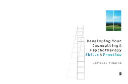 Developing Your Counselling and Psychotherapy Skills and Practice Developing Your Counselling and Psychotherapy Skills and Practice