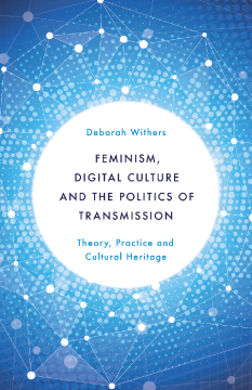Feminism, Digital Culture and the Politics of Transmission Feminism, Digital Culture and the Politics of Transmission