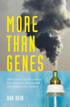 More Than Genes : What Science Can Tell Us About Toxic Chemicals, Development, and the Risk to Our Children More Than Genes : What Science Can Tell Us About Toxic Chemicals, Development, and the Risk to Our Children
