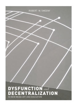 Dysfunction and Decentralization in New Media Art and Education Dysfunction and Decentralization in New Media Art and Education