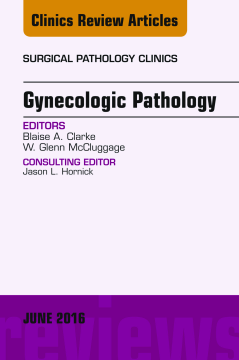 Gynecologic Pathology, An Issue of Surgical Pathology Clinics, E-Book Gynecologic Pathology, An Issue of Surgical Pathology Clinics, E-Book