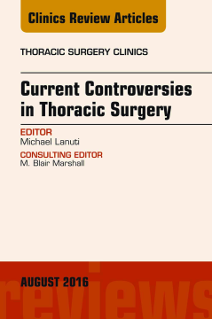Current Controversies in Thoracic Surgery, An Issue of Thoracic Surgery Clinics of North America, E-Book Current Controversies in Thoracic Surgery, An Issue of Thoracic Surgery Clinics of North America, E-Book