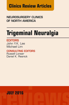 Trigeminal Neuralgia, An Issue of Neurosurgery Clinics of North America, E-Book Trigeminal Neuralgia, An Issue of Neurosurgery Clinics of North America, E-Book