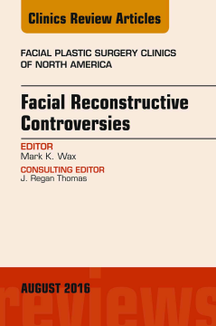 Facial Reconstruction Controversies, An Issue of Facial Plastic Surgery Clinics, E-Book Facial Reconstruction Controversies, An Issue of Facial Plastic Surgery Clinics, E-Book