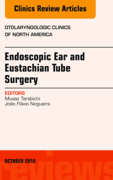 Endoscopic Ear and Eustachian Tube Surgery, An Issue of Otolaryngologic Clinics of North America, E-Book Endoscopic Ear and Eustachian Tube Surgery, An Issue of Otolaryngologic Clinics of North America, E-Book