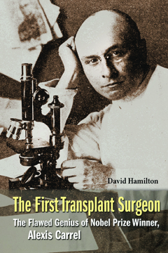 First Transplant Surgeon, The: The Flawed Genius Of Nobel Prize Winner, Alexis Carrel First Transplant Surgeon, The: The Flawed Genius Of Nobel Prize Winner, Alexis Carrel