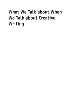 What We Talk about When We Talk about Creative Writing What We Talk about When We Talk about Creative Writing