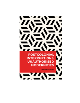 Postcolonial Interruptions, Unauthorised Modernities Postcolonial Interruptions, Unauthorised Modernities