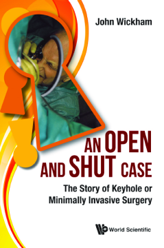 Open And Shut Case, An: The Story Of Keyhole Or Minimally Invasive Surgery Open And Shut Case, An: The Story Of Keyhole Or Minimally Invasive Surgery