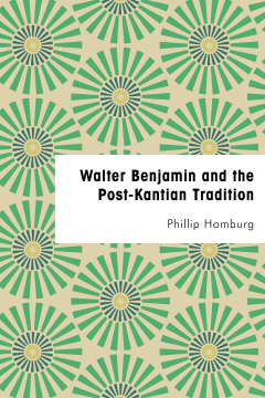Walter Benjamin and the Post-Kantian Tradition Walter Benjamin and the Post-Kantian Tradition