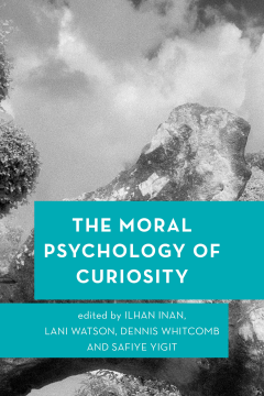 The Moral Psychology of Curiosity The Moral Psychology of Curiosity