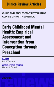 Early Childhood Mental Health: Empirical Assessment and Intervention from Conception through Preschool, An Issue of Child and Adolescent Psychiatric Clinics of North America, E-Book
