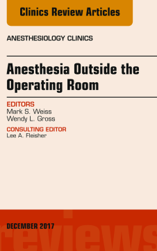 Anesthesia Outside the Operating Room, An Issue of Anesthesiology Clinics, E-Book Anesthesia Outside the Operating Room, An Issue of Anesthesiology Clinics, E-Book