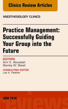 Practice Management: Successfully Guiding Your Group into the Future, An Issue of Anesthesiology Clinics, E-Book