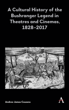 A Cultural History of the Bushranger Legend in Theatres and Cinemas, 18282017 A Cultural History of the Bushranger Legend in Theatres and Cinemas, 18282017