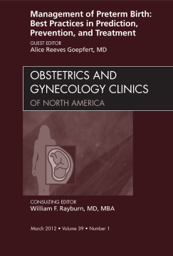 Management of Preterm Birth: Best Practices in Prediction, Prevention, and Treatment, An Issue of Obstetrics and Gynecology Clinics - E-Book Management of Preterm Birth: Best Practices in Prediction, Prevention, and Treatment, An Issue of Obstetrics and Gynecology Clinics - E-Book