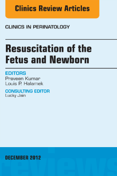 Resuscitation of the Fetus and Newborn, An Issue of Clinics in Perinatology - E-Book Resuscitation of the Fetus and Newborn, An Issue of Clinics in Perinatology - E-Book